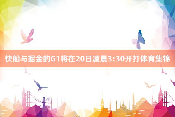 快船与掘金的G1将在20日凌晨3:30开打体育集锦