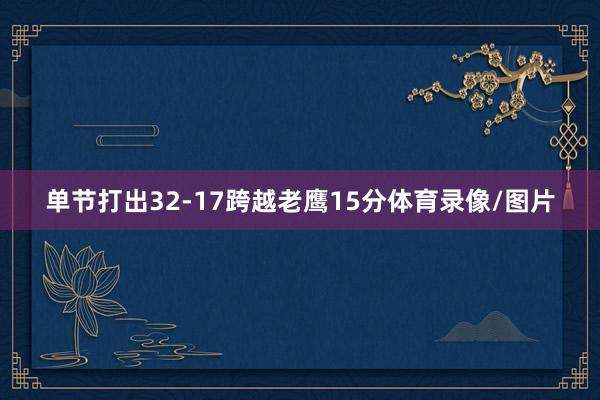 单节打出32-17跨越老鹰15分体育录像/图片