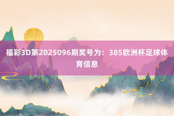 福彩3D第2025096期奖号为：385欧洲杯足球体育信息