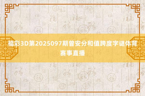 福彩3D第2025097期曾安分和值跨度字谜体育赛事直播
