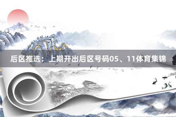 后区推选：上期开出后区号码05、11体育集锦