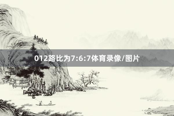 012路比为7:6:7体育录像/图片