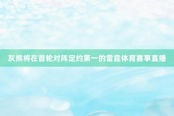 灰熊将在首轮对阵定约第一的雷霆体育赛事直播