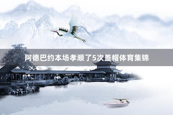 阿德巴约本场孝顺了5次盖帽体育集锦