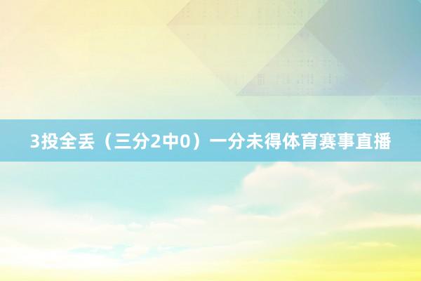 3投全丢（三分2中0）一分未得体育赛事直播