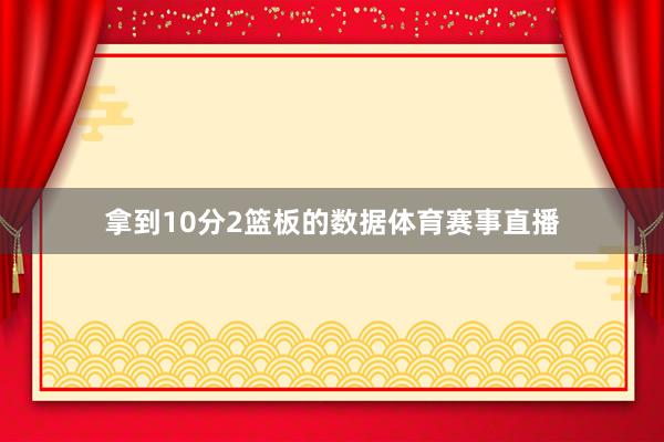 拿到10分2篮板的数据体育赛事直播