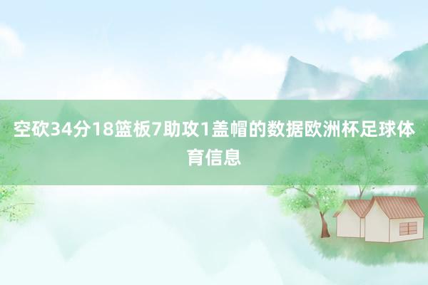 空砍34分18篮板7助攻1盖帽的数据欧洲杯足球体育信息