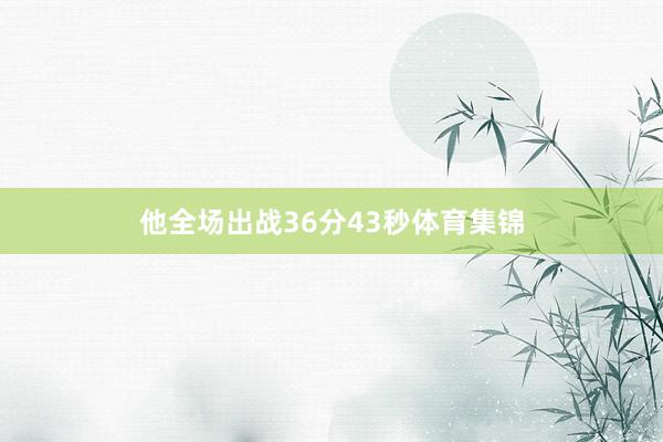 他全场出战36分43秒体育集锦