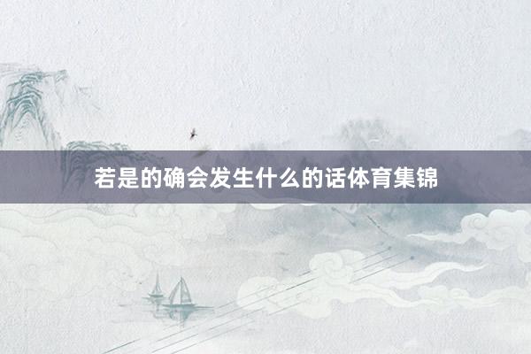 若是的确会发生什么的话体育集锦