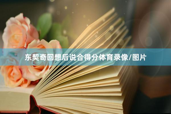 东契奇回想后说合得分体育录像/图片