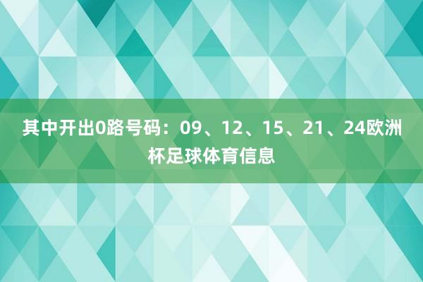 其中开出0路号码:09、12、15、21、24欧洲杯足球体育信息