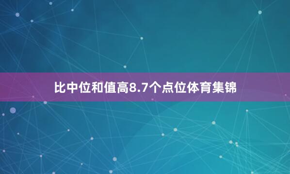比中位和值高8.7个点位体育集锦