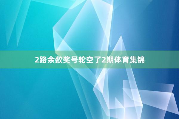 2路余数奖号轮空了2期体育集锦