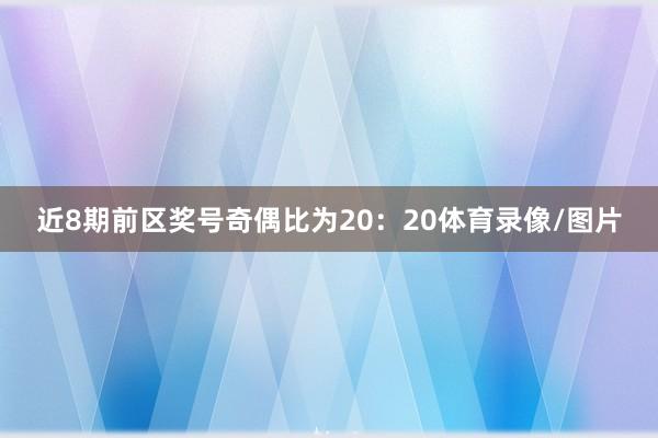 近8期前区奖号奇偶比为20:20体育录像/图片