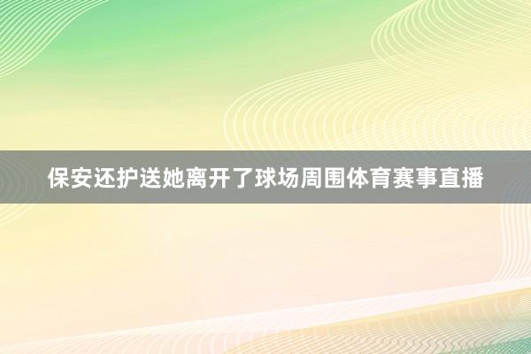 保安还护送她离开了球场周围体育赛事直播