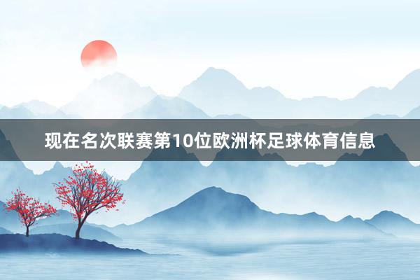 现在名次联赛第10位欧洲杯足球体育信息