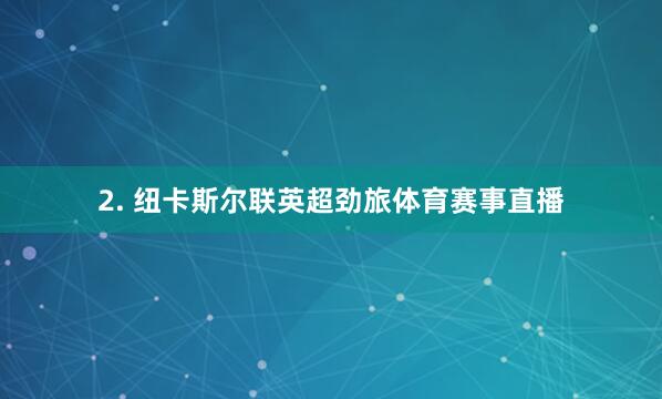 2. 纽卡斯尔联英超劲旅体育赛事直播