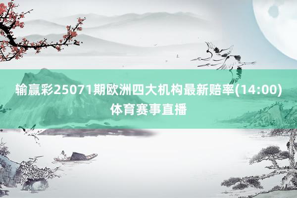 输赢彩25071期欧洲四大机构最新赔率(14:00)体育赛事直播