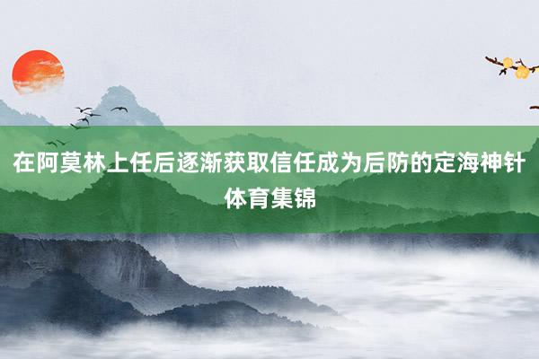 在阿莫林上任后逐渐获取信任成为后防的定海神针体育集锦