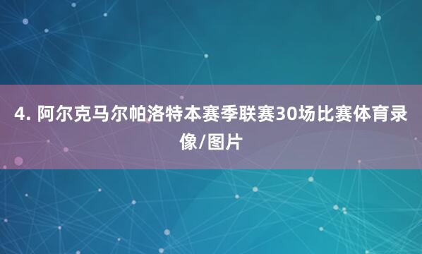 4. 阿尔克马尔帕洛特本赛季联赛30场比赛体育录像/图片