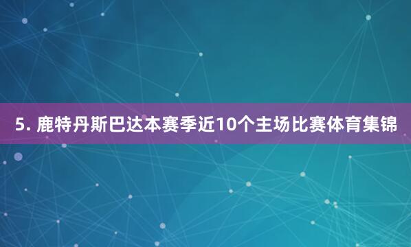 5. 鹿特丹斯巴达本赛季近10个主场比赛体育集锦