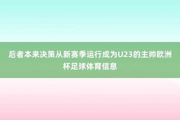 后者本来决策从新赛季运行成为U23的主帅欧洲杯足球体育信息