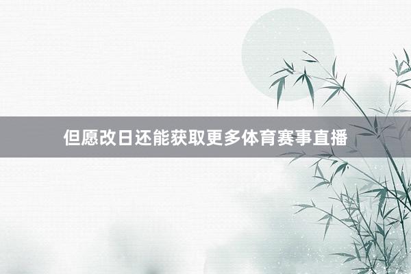 但愿改日还能获取更多体育赛事直播