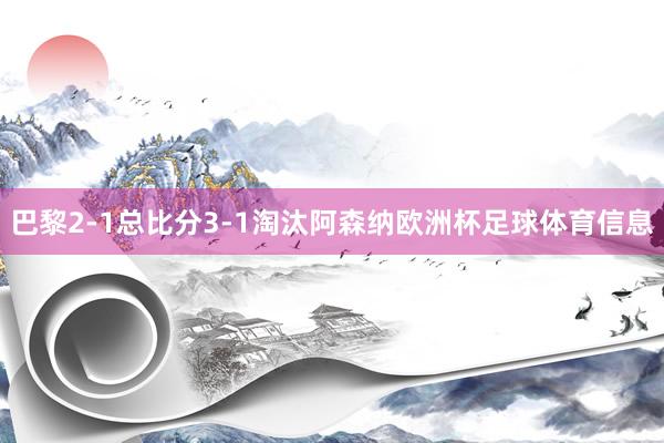 巴黎2-1总比分3-1淘汰阿森纳欧洲杯足球体育信息