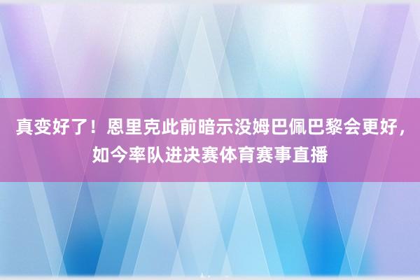真变好了！恩里克此前暗示没姆巴佩巴黎会更好，如今率队进决赛体育赛事直播