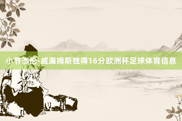 小节杰伦-威廉姆斯独得16分欧洲杯足球体育信息