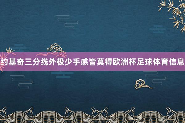 约基奇三分线外极少手感皆莫得欧洲杯足球体育信息