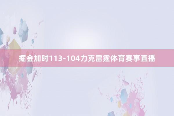 掘金加时113-104力克雷霆体育赛事直播