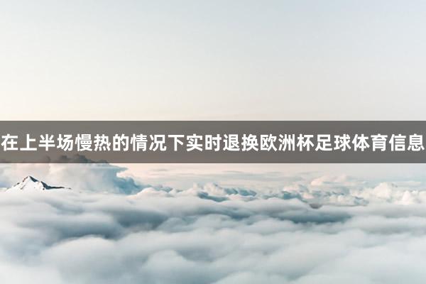 在上半场慢热的情况下实时退换欧洲杯足球体育信息