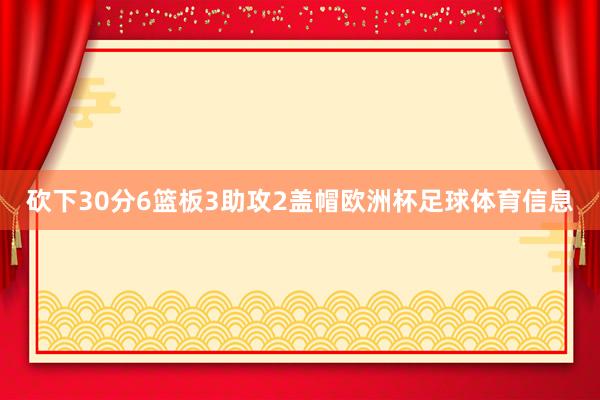 砍下30分6篮板3助攻2盖帽欧洲杯足球体育信息