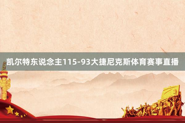 凯尔特东说念主115-93大捷尼克斯体育赛事直播