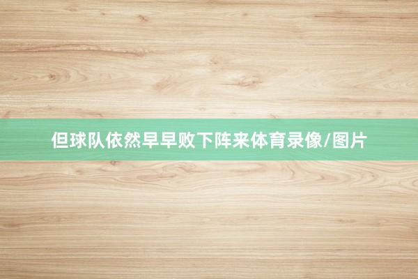 但球队依然早早败下阵来体育录像/图片