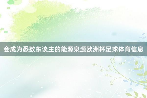 会成为悉数东谈主的能源泉源欧洲杯足球体育信息