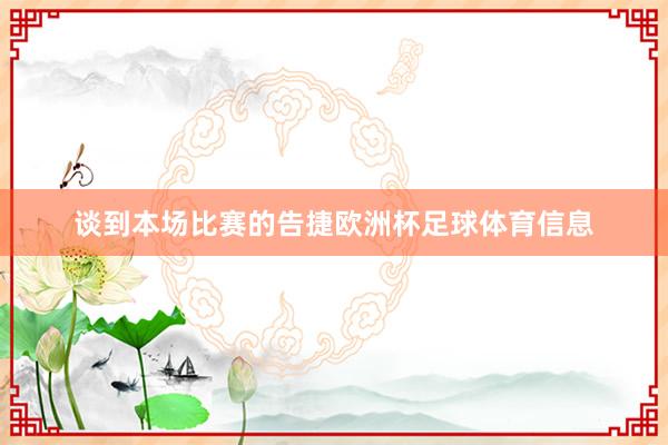 谈到本场比赛的告捷欧洲杯足球体育信息