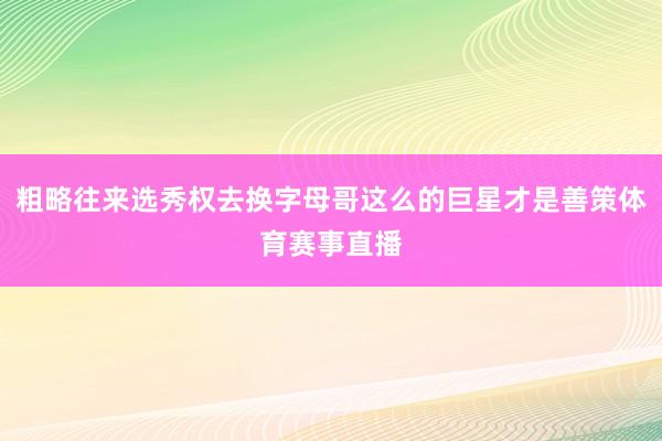 粗略往来选秀权去换字母哥这么的巨星才是善策体育赛事直播
