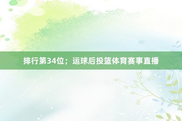 排行第34位；　　运球后投篮体育赛事直播