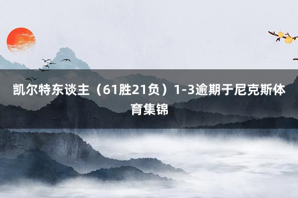 凯尔特东谈主（61胜21负）1-3逾期于尼克斯体育集锦