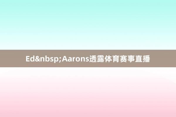 Ed&nbsp;Aarons透露体育赛事直播