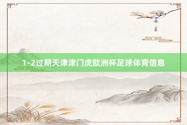 1-2过期天津津门虎欧洲杯足球体育信息