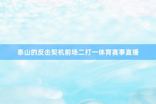 泰山的反击契机前场二打一体育赛事直播