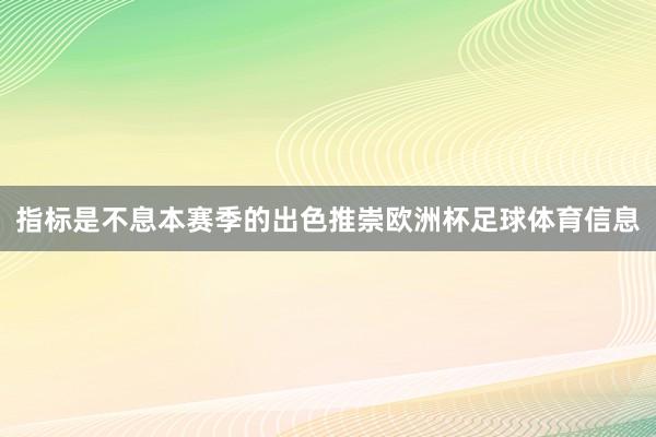 指标是不息本赛季的出色推崇欧洲杯足球体育信息