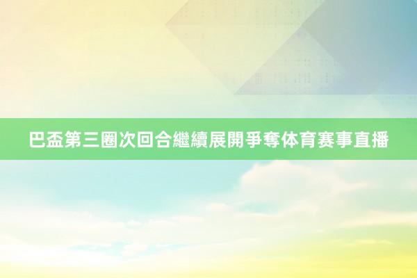 巴盃第三圈次回合繼續展開爭奪体育赛事直播