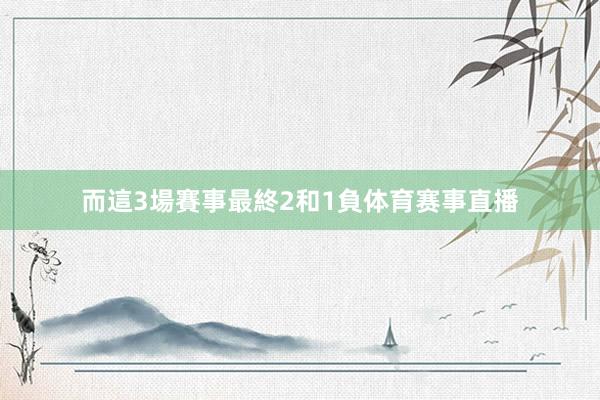 而這3場賽事最終2和1負体育赛事直播