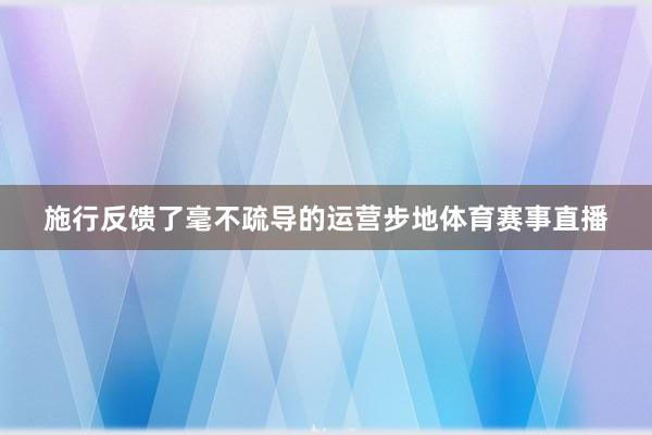 施行反馈了毫不疏导的运营步地体育赛事直播
