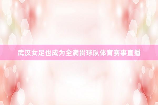 武汉女足也成为全满贯球队体育赛事直播