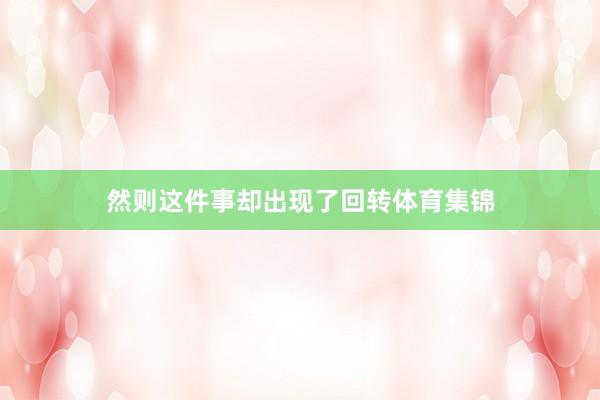 然则这件事却出现了回转体育集锦